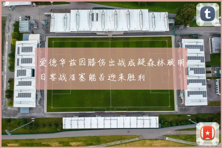爱德华兹因膝伤出战成疑森林狼明日客战活塞能否迎来胜利