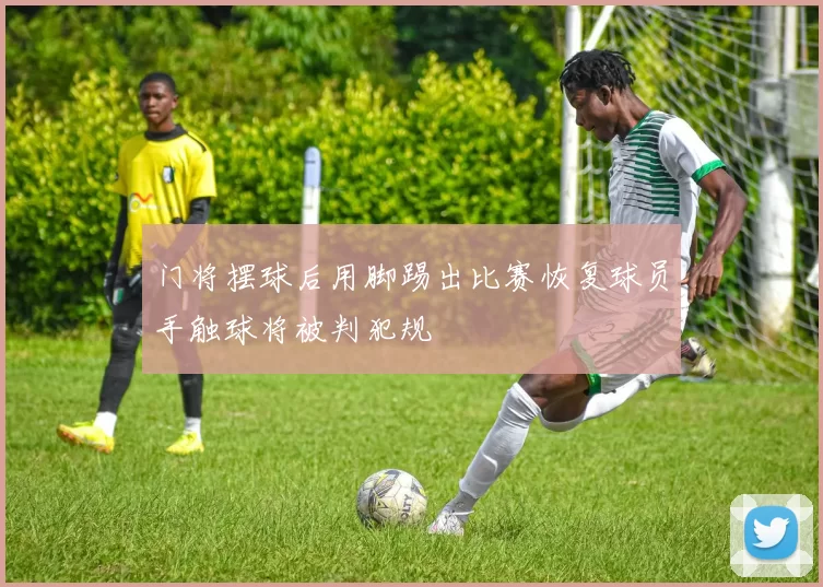 门将摆球后用脚踢出比赛恢复球员手触球将被判犯规