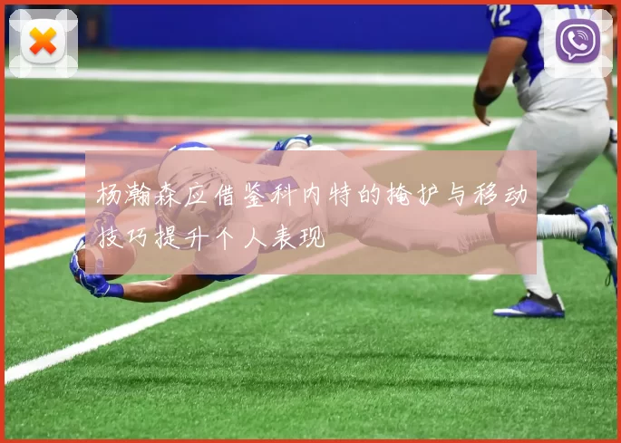 杨瀚森应借鉴科内特的掩护与移动技巧提升个人表现