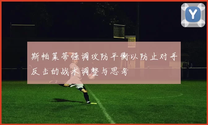 斯帕莱蒂强调攻防平衡以防止对手反击的战术调整与思考