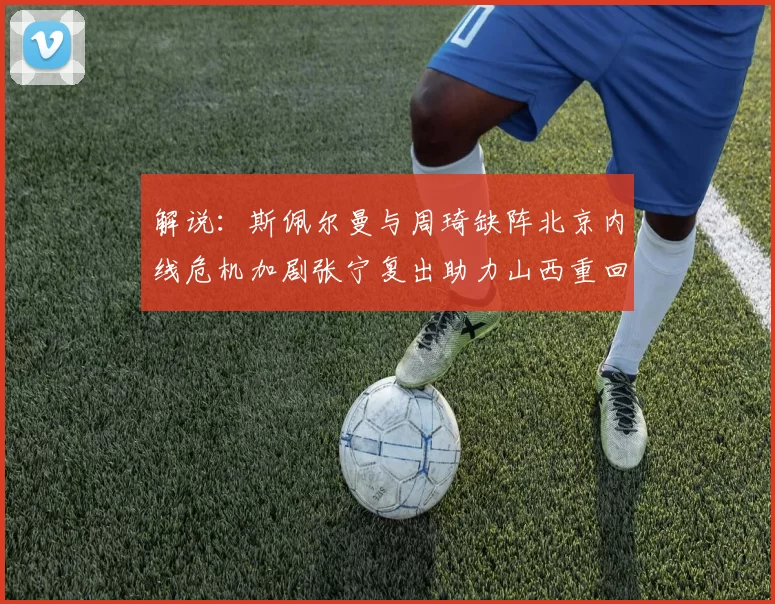 解说：斯佩尔曼与周琦缺阵北京内线危机加剧张宁复出助力山西重回正轨