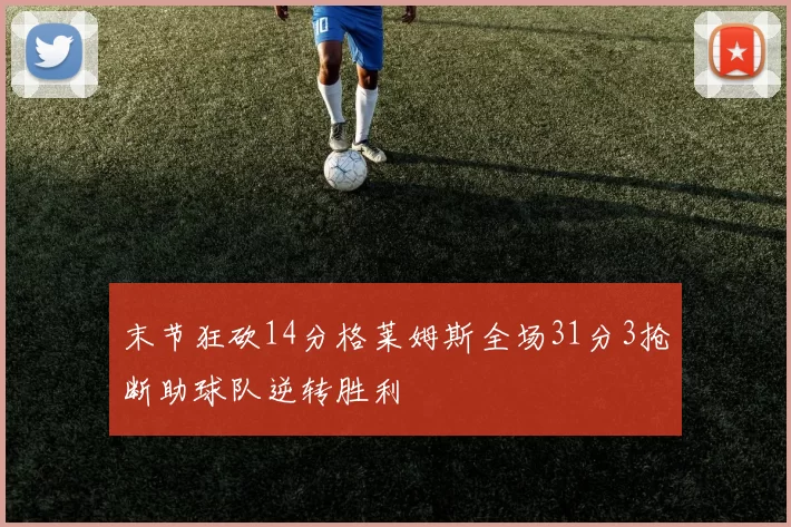 末节狂砍14分格莱姆斯全场31分3抢断助球队逆转胜利