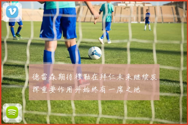 德雷森期待穆勒在拜仁未来继续发挥重要作用并始终有一席之地